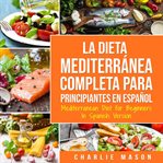 La dieta mediterránea completa para principiantes en español / mediterranean diet for beginners cover image