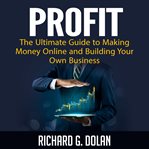 Profit: the ultimate guide to making money online and building your own business cover image