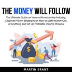 The money will follow: the ultimate guide on how to monetize any industry, discover proven strate cover image