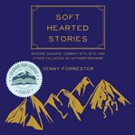 Soft hearted stories : seeking saviors, cowboy stylists, and other fallacies of authoritarianism cover image