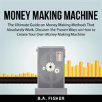 Money making machine: the ultimate guide on money making methods that absolutely work, discover t cover image