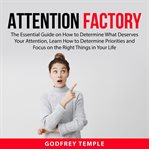 Attention factory: the essential guide on how to determine what deserves your attention, learn ho cover image