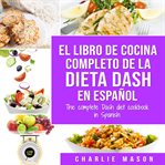 El libro de cocina completo de la dieta dash en español / the complete dash diet cookbook in span cover image