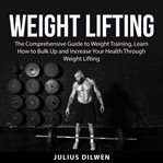 Weight lifting: the comprehensive guide to weight training, learn how to bulk up and increase you cover image