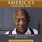 America's date rape dad. Why Bill Cosby Did It and Why America Didn't Give a Damn cover image