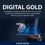 Digital gold: the beginner's guide to digital product success, learn useful tips and methods on h cover image