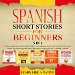 Spanish short stories for beginners – 5 in 1: over 500 dialogues & short stories to learn spanish cover image