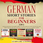 German short stories for beginners – 5 in 1: over 500 dialogues & short stories to learn german i cover image