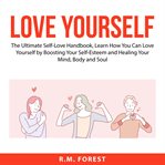 Love yourself: the ultimate self-love handbook, learn how you can love yourself by boosting your cover image
