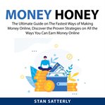 Money honey: the ultimate guide on the fastest ways of making money online, discover the proven s cover image