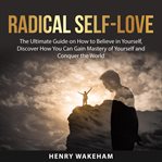 Radical self-love: the ultimate guide on how to believe in yourself, discover how you can gain ma cover image