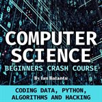 Computer science beginners crash course. Coding Data, Python, Algorithms & Hacking cover image