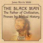 The black man: the father of civilization, proven by biblical history cover image