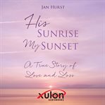 His sunrise my sunset : a true story of love and loss cover image