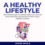 A healthy lifestyle: the ultimate guide on lifestyle makeover, learn the proven diet plan and exe cover image