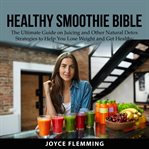 Healthy smoothie bible: the ultimate guide on juicing and other natural detox strategies to help cover image