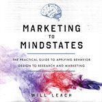 Marketing to mindstates : the practical guide to applying behavior design to research and marketing cover image