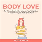 Body love: the ultimate goal on how to achieve your weight loss goals and finally get the body you cover image