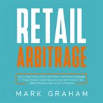 Retail arbitrage : how to make money online with proven and powerful strategies in today's market! Create passive income with Amazon FBA, affiliate marketing, eBay and e-commerce! cover image