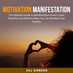 Motivation manifestation: the ultimate guide to manifestation power, learn powerful and effective cover image
