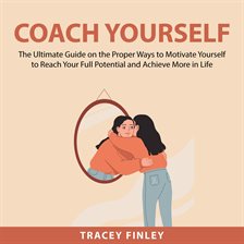 Cover image for Coach Yourself: The Ultimate Guide on the Proper Ways to Motivate Yourself to Reach Your Full Pot