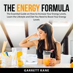 The energy formula: the essential guide on how to increase your energy levels, learn the lifestyle cover image
