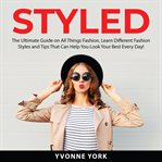 Styled: the ultimate guide on all things fashion, learn different fashion styles and tips that ca cover image