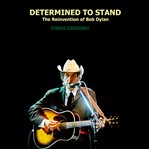 Determined to stand: the reinvention of bob dylan cover image