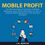 Mobile profit: the ultimate guide to the power of mobile marketing, learn all the information on cover image