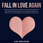 Fall in love again: the essential guide on how to fire up the romance and rekindle old flames, le cover image