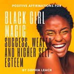 Positive affirmations for black girl magic success, wealth and higher self-esteem cover image
