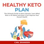Healthy keto plan: the ultimate guide to keto lifestyle, learn what keto is all about and how it cover image
