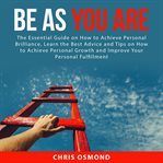 Be as you are: the essential guide on how to achieve personal brilliance, learn the best advice a cover image
