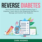 Reverse diabetes: the essential guide to understanding type 2 diabetes, learn how to get diagnose cover image