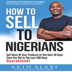 How To Sell To Nigerians : Sell More of Your Products in The Next 30 Days Than You Did in The Last 300 Days cover image