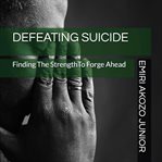Defeating suicide: finding the strength to forge ahead cover image