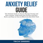 Anxiety relief guide: the ultimate guide on how to manage anxiety and panic attacks, understand h cover image
