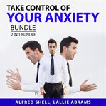 Take control of your anxiety bundle, 2 in 1 bundle: the anxiety toolkit and the stress-proof brai cover image