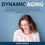 Dynamic aging: the ultimate guide on understanding the science of reverse aging, discover smart l cover image