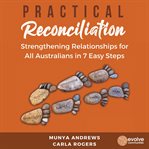 Practical reconciliation : strengthening relationships for all Australians in 7 easy steps cover image