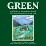Green : a reflection on love and loss through a lifetime relationship with the land : a collection of short stories cover image