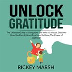 Unlock gratitude: the ultimate guide to living your life with gratitude, discover how you can ach cover image