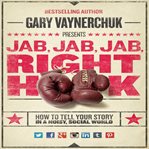 Jab, jab, jab, right hook : how to tell your story in a noisy social world cover image