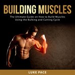 Building muscles: the ultimate guide on how to build muscles using the bulking and cutting cycle cover image