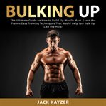 Bulking up: the ultimate guide on how to build up muscle mass. learn the proven easy training tec cover image