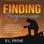 Finding forgiveness: the essential guide to forgiveness and letting go, learn how to find freedom cover image