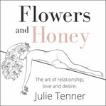 Flowers and honey : the art of relationship, love and desire cover image