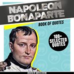Napoleon bonaparte: book of quotes (+100 selected quotes) cover image