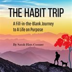The habit trip : a fill-in-the-blank journey to a life on purpose cover image