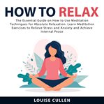 How to relax: the essential guide on how to use meditation techniques for absolute relaxation. le cover image
